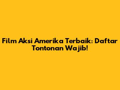 Film Aksi Amerika Terbaik: Daftar Tontonan Wajib!