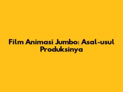 Film Animasi Jumbo: Asal-usul Produksinya