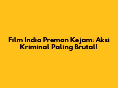 Film India Preman Kejam: Aksi Kriminal Paling Brutal!