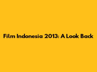 Film Indonesia 2013: A Look Back