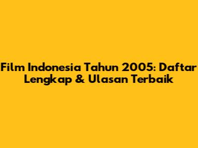 Film Indonesia Tahun 2005: Daftar Lengkap & Ulasan Terbaik
