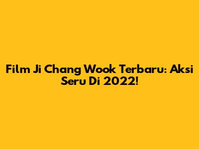 Film Ji Chang Wook Terbaru: Aksi Seru Di 2022!