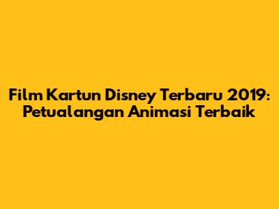 Film Kartun Disney Terbaru 2019: Petualangan Animasi Terbaik