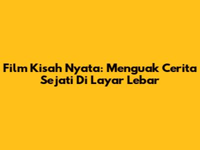 Film Kisah Nyata: Menguak Cerita Sejati Di Layar Lebar