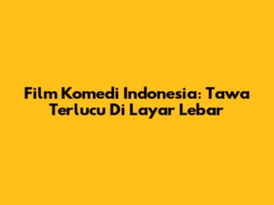 Film Komedi Indonesia: Tawa Terlucu Di Layar Lebar