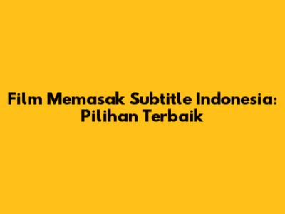 Film Memasak Subtitle Indonesia: Pilihan Terbaik
