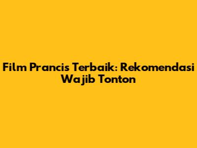 Film Prancis Terbaik: Rekomendasi Wajib Tonton