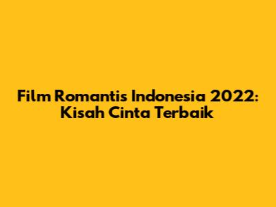Film Romantis Indonesia 2022: Kisah Cinta Terbaik