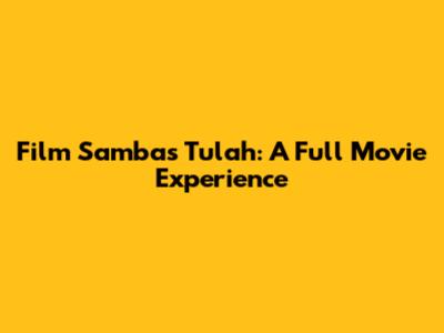 Film Sambas Tulah: A Full Movie Experience
