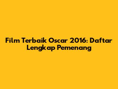 Film Terbaik Oscar 2016: Daftar Lengkap Pemenang