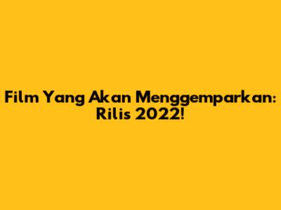 Film Yang Akan Menggemparkan: Rilis 2022!