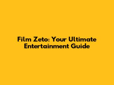 Film Zeto: Your Ultimate Entertainment Guide