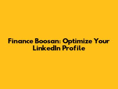Finance Boosan: Optimize Your LinkedIn Profile