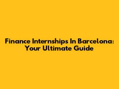 Finance Internships In Barcelona: Your Ultimate Guide