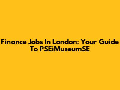 Finance Jobs In London: Your Guide To PSEiMuseumSE