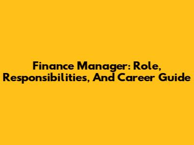 Finance Manager: Role, Responsibilities, And Career Guide