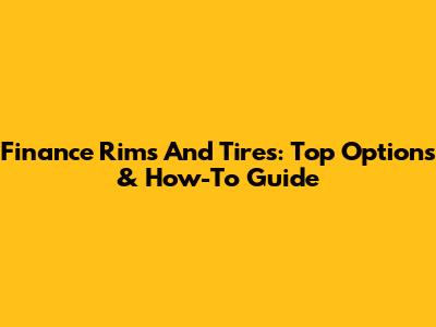 Finance Rims And Tires: Top Options & How-To Guide