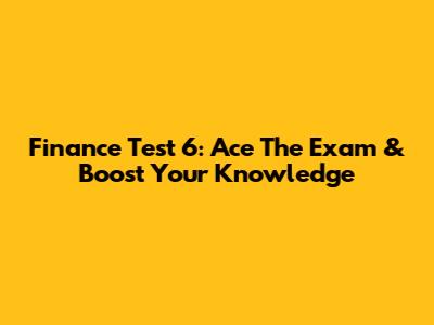 Finance Test 6: Ace The Exam & Boost Your Knowledge