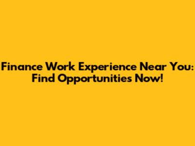 Finance Work Experience Near You: Find Opportunities Now!