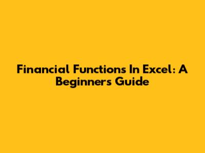 Financial Functions In Excel: A Beginner's Guide