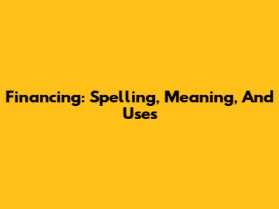 Financing: Spelling, Meaning, And Uses