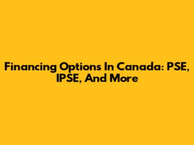 Financing Options In Canada: PSE, IPSE, And More