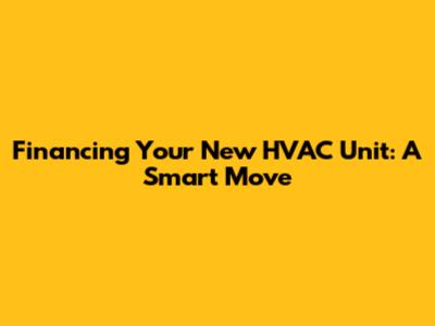 Financing Your New HVAC Unit: A Smart Move
