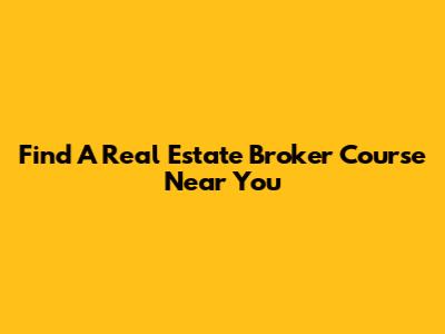 Find A Real Estate Broker Course Near You