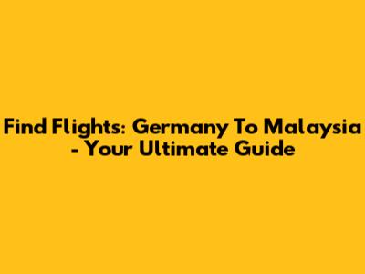 Find Flights: Germany To Malaysia - Your Ultimate Guide