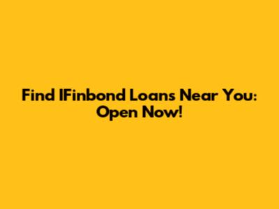 Find IFinbond Loans Near You: Open Now!