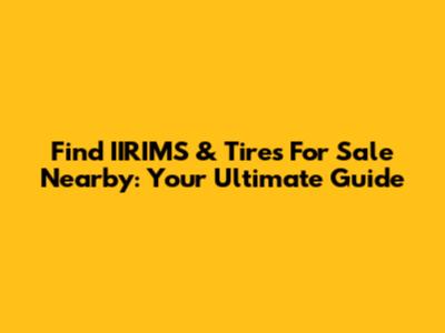 Find IIRIMS & Tires For Sale Nearby: Your Ultimate Guide
