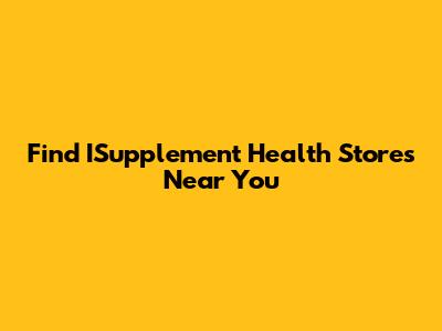 Find ISupplement Health Stores Near You