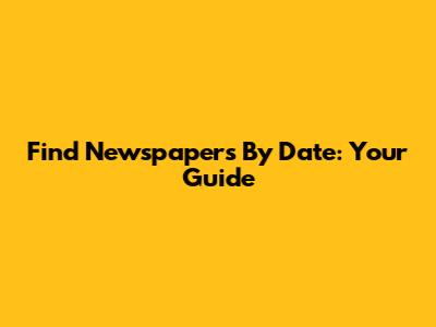 Find Newspapers By Date: Your Guide