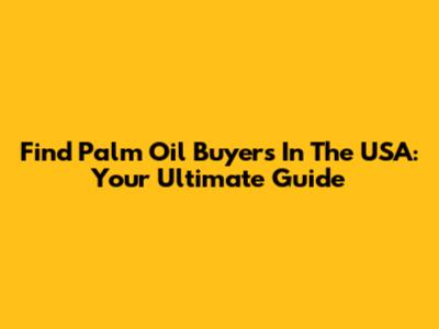 Find Palm Oil Buyers In The USA: Your Ultimate Guide