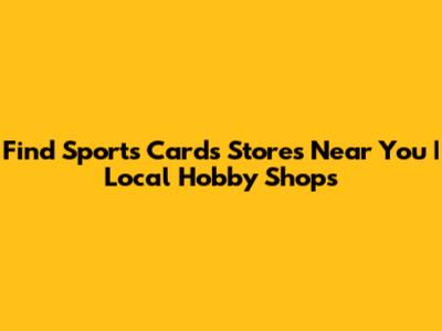 Find Sports Cards Stores Near You | Local Hobby Shops