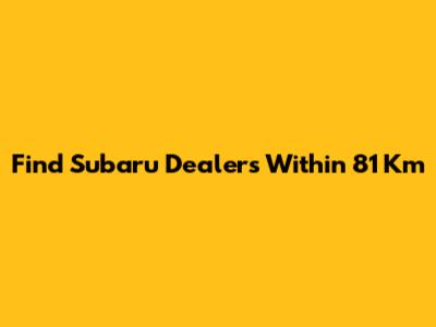 Find Subaru Dealers Within 81 Km