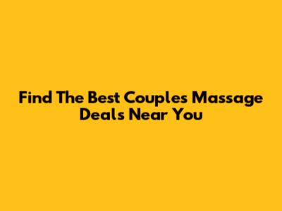 Find The Best Couple's Massage Deals Near You