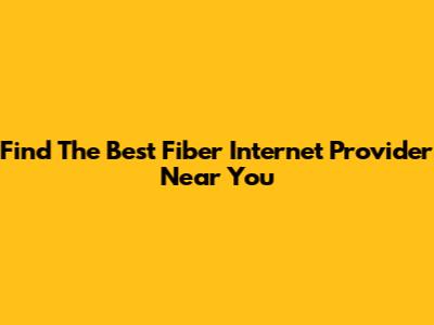 Find The Best Fiber Internet Provider Near You