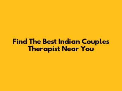 Find The Best Indian Couples Therapist Near You