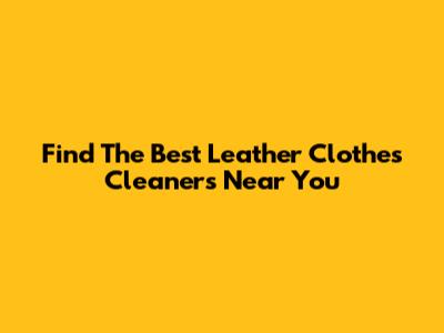 Find The Best Leather Clothes Cleaners Near You