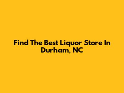 Find The Best Liquor Store In Durham, NC