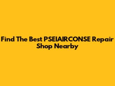 Find The Best PSEIAIRCONSE Repair Shop Nearby