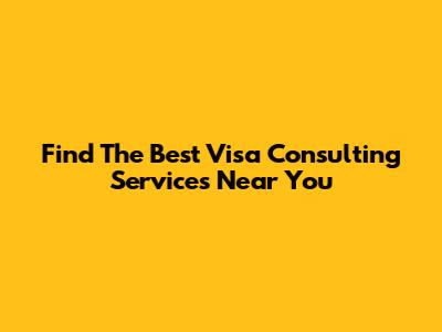Find The Best Visa Consulting Services Near You