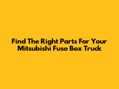 Find The Right Parts For Your Mitsubishi Fuso Box Truck