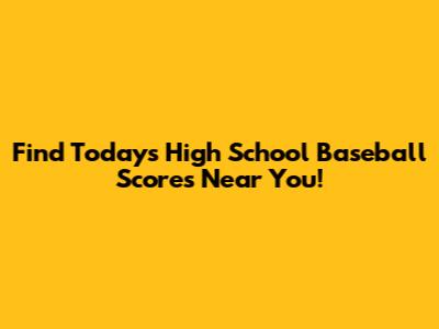 Find Today's High School Baseball Scores Near You!