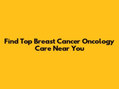 Find Top Breast Cancer Oncology Care Near You