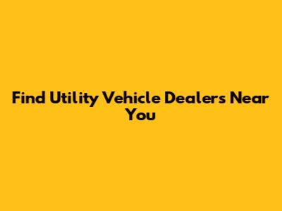 Find Utility Vehicle Dealers Near You
