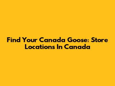 Find Your Canada Goose: Store Locations In Canada
