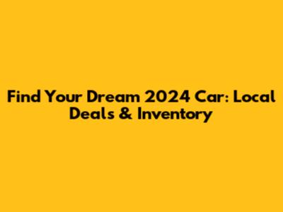Find Your Dream 2024 Car: Local Deals & Inventory