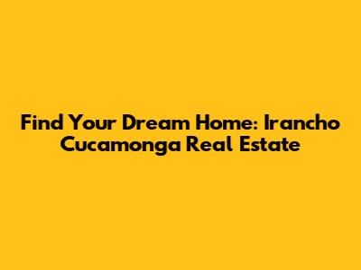 Find Your Dream Home: Irancho Cucamonga Real Estate
